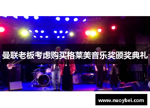 曼联老板考虑购买格莱美音乐奖颁奖典礼