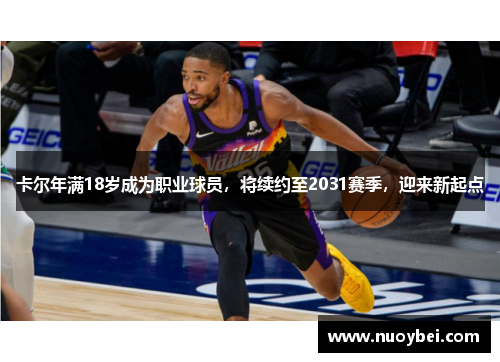 卡尔年满18岁成为职业球员，将续约至2031赛季，迎来新起点